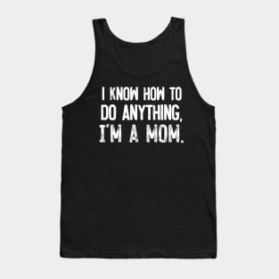 I Know How To Do Anything - I'm A Mom Tank Top